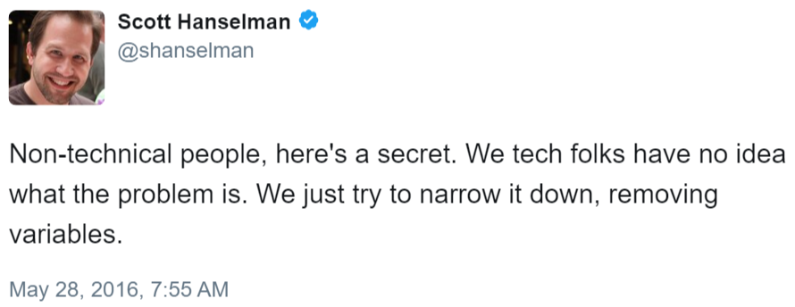 Non tech people, here's a secret, we tech folks have no idea what the problem is, we just narrow it down, removing variables Tweet from Scott Hanselman